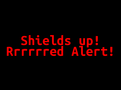 An image with the text “Shield up!” on one line, and “Rrrrrred Alert!” on the second line. The text is red on a black background.